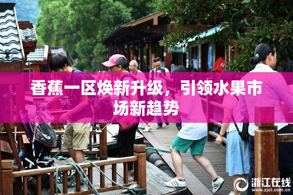 香蕉一区焕新升级，引领水果市场新趋势