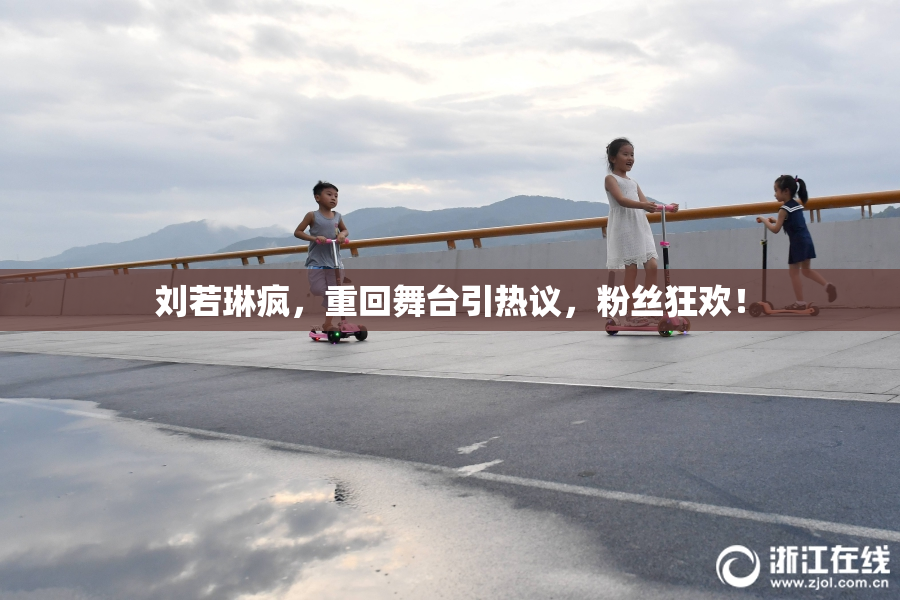 刘若琳疯，重回舞台引热议，粉丝狂欢！