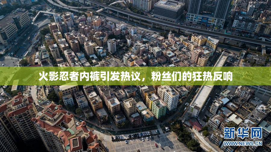 火影忍者内裤引发热议，粉丝们的狂热反响