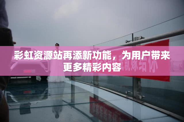 彩虹资源站再添新功能，为用户带来更多精彩内容
