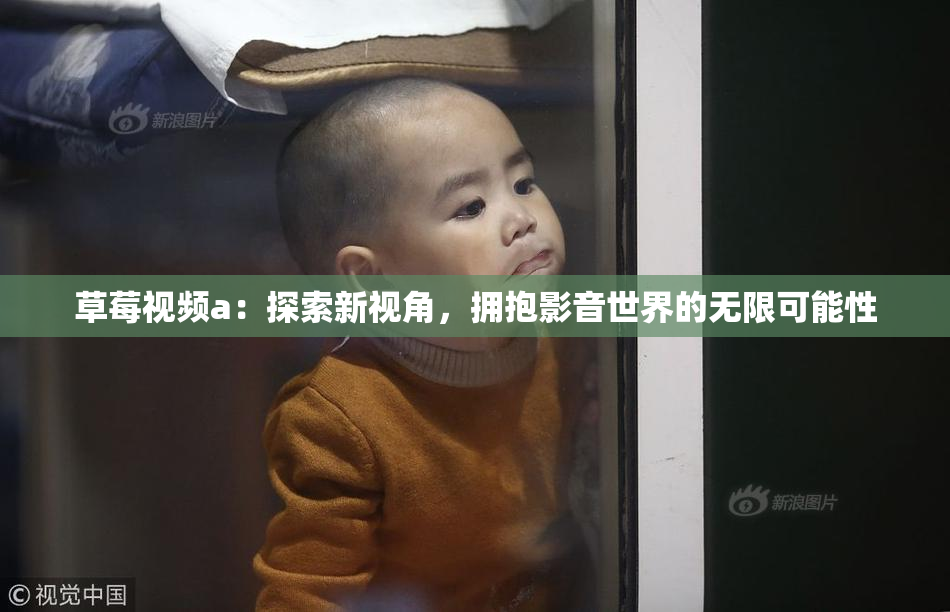 草莓视频a：探索新视角，拥抱影音世界的无限可能性