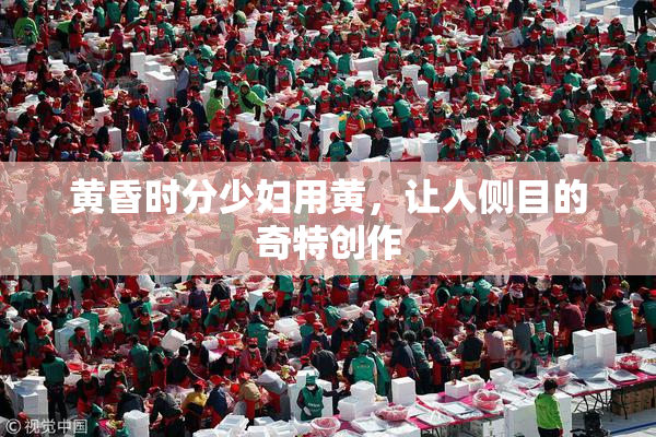 黄昏时分少妇用黄，让人侧目的奇特创作