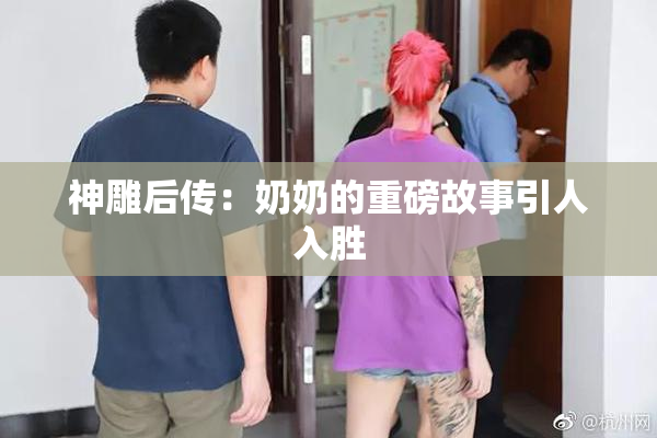 神雕后传：奶奶的重磅故事引人入胜