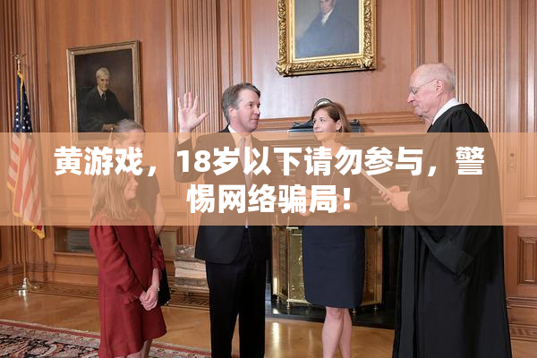 黄游戏，18岁以下请勿参与，警惕网络骗局！