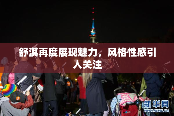 舒淇再度展现魅力，风格性感引人关注