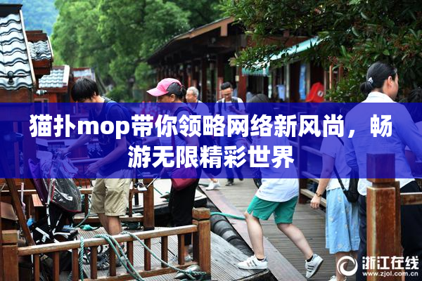 猫扑mop带你领略网络新风尚，畅游无限精彩世界