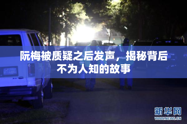 阮梅被质疑之后发声，揭秘背后不为人知的故事