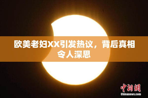 欧美老妇XX引发热议，背后真相令人深思
