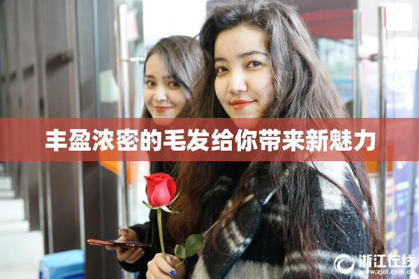 丰盈浓密的毛发给你带来新魅力
