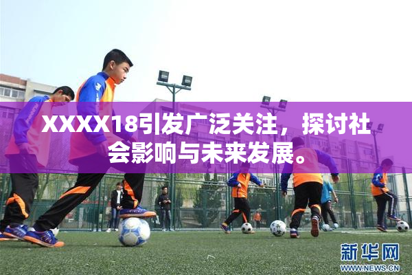 XXXX18引发广泛关注，探讨社会影响与未来发展。