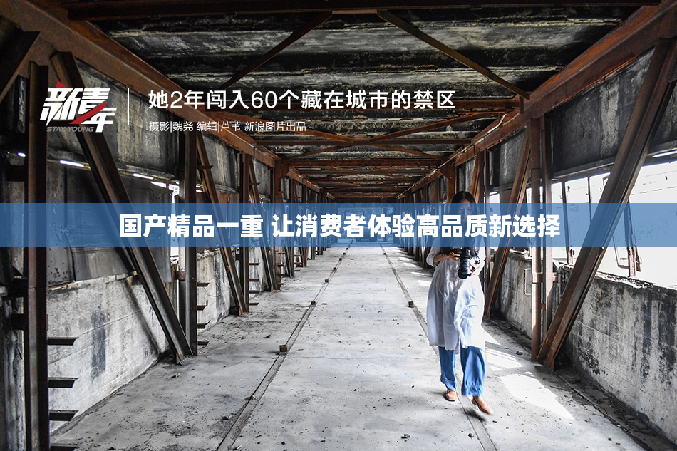 国产精品一重 让消费者体验高品质新选择