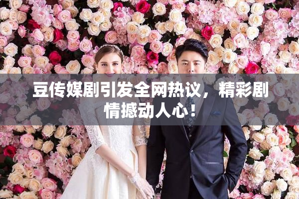豆传媒剧引发全网热议，精彩剧情撼动人心！