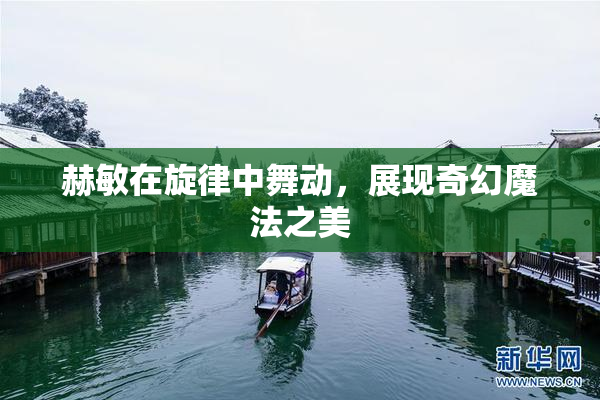 赫敏在旋律中舞动，展现奇幻魔法之美