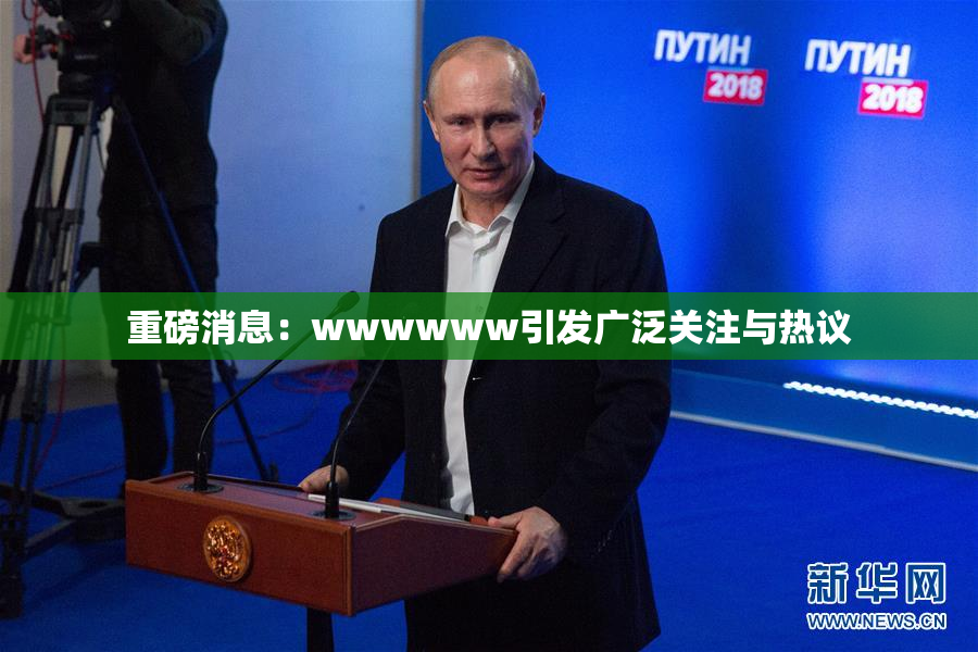 重磅消息：wwwwww引发广泛关注与热议