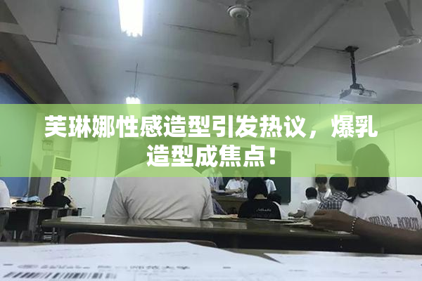 芙琳娜性感造型引发热议，爆乳造型成焦点！