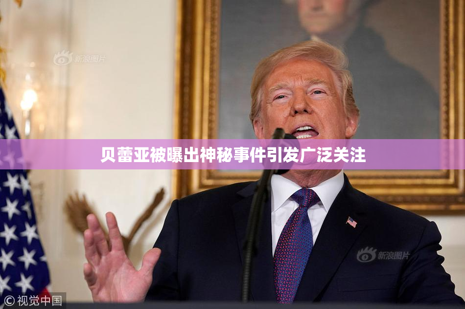 贝蕾亚被曝出神秘事件引发广泛关注