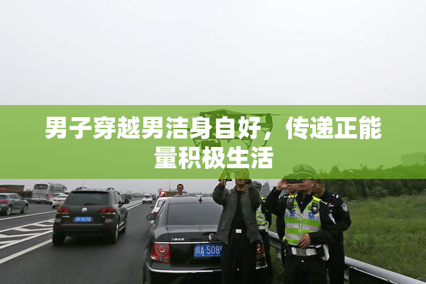 男子穿越男洁身自好，传递正能量积极生活