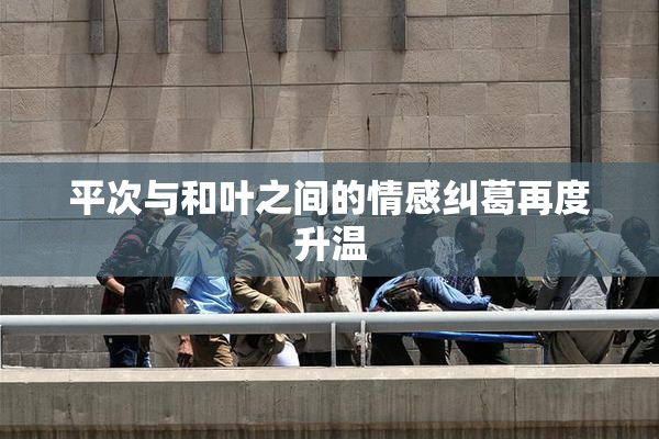 平次与和叶之间的情感纠葛再度升温