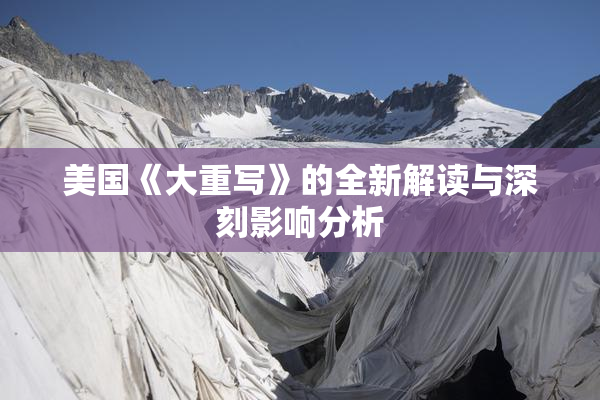 美国《大重写》的全新解读与深刻影响分析