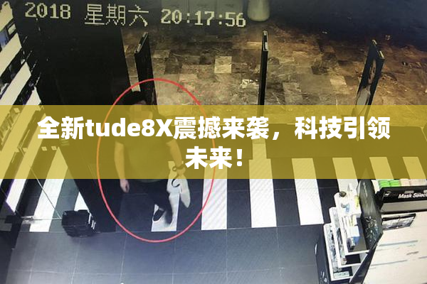 全新tude8X震撼来袭，科技引领未来！