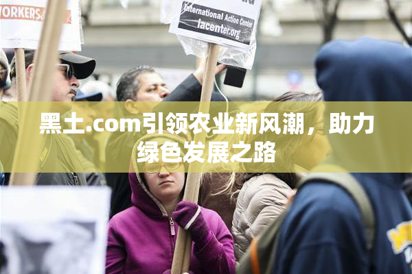 黑土.com引领农业新风潮，助力绿色发展之路
