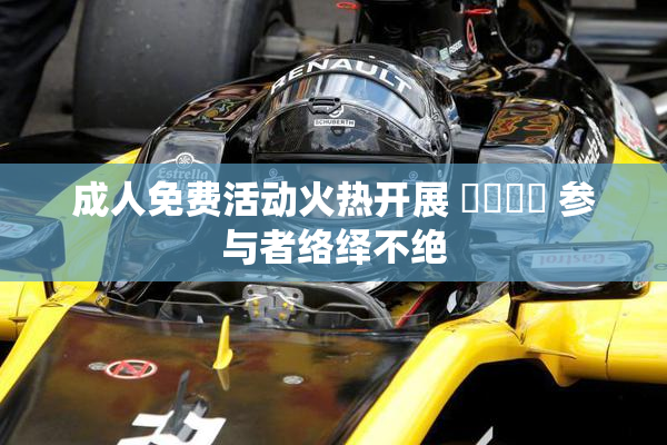 成人免费活动火热开展 ❌‌❌‌ 参与者络绎不绝