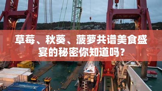 草莓、秋葵、菠萝共谱美食盛宴的秘密你知道吗？