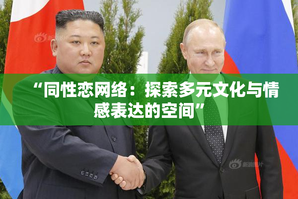 “同性恋网络：探索多元文化与情感表达的空间”