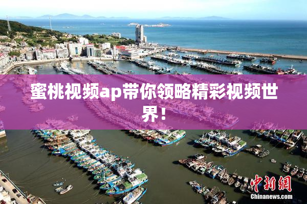 蜜桃视频ap带你领略精彩视频世界！