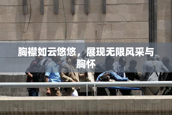 胸襟如云悠悠，展现无限风采与胸怀