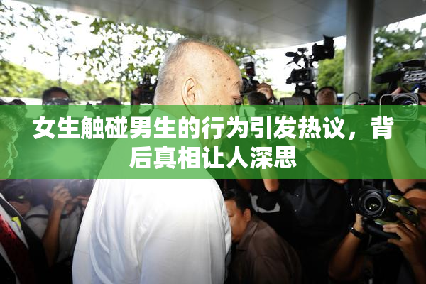 女生触碰男生的行为引发热议，背后真相让人深思
