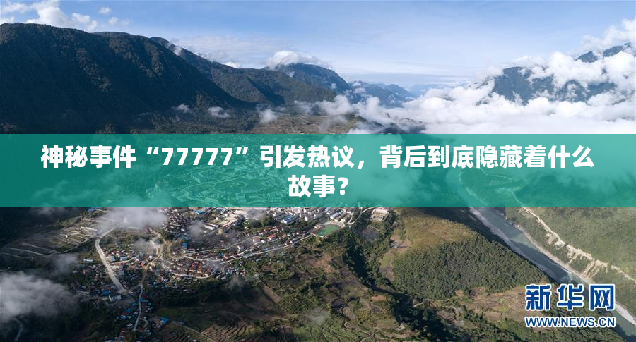 神秘事件“77777”引发热议，背后到底隐藏着什么故事？
