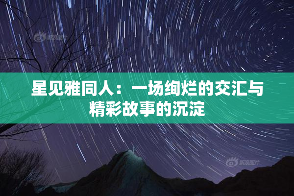 星见雅同人：一场绚烂的交汇与精彩故事的沉淀