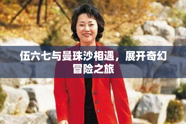 伍六七与曼珠沙相遇，展开奇幻冒险之旅