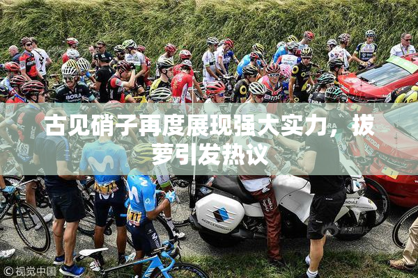 古见硝子再度展现强大实力，拔萝引发热议