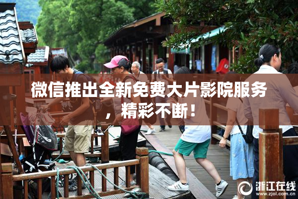微信推出全新免费大片影院服务，精彩不断！