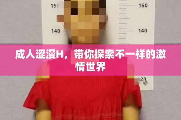 成人涩漫H，带你探索不一样的激情世界