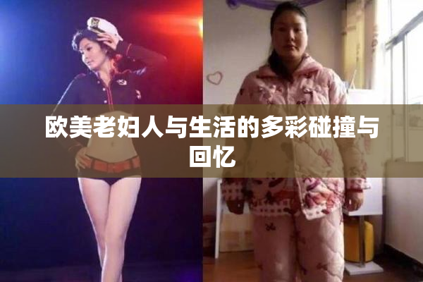 欧美老妇人与生活的多彩碰撞与回忆