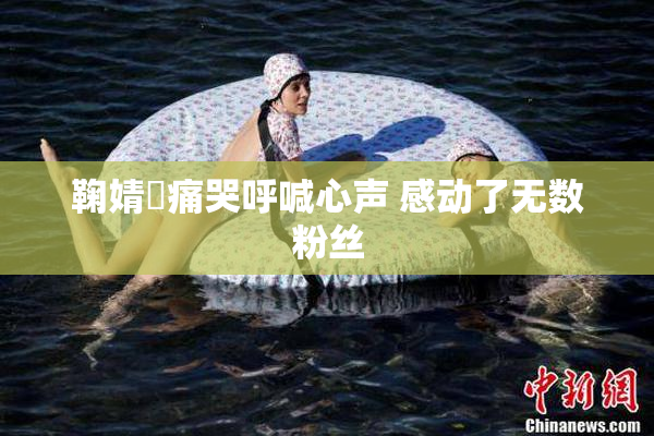 鞠婧祎痛哭呼喊心声 感动了无数粉丝