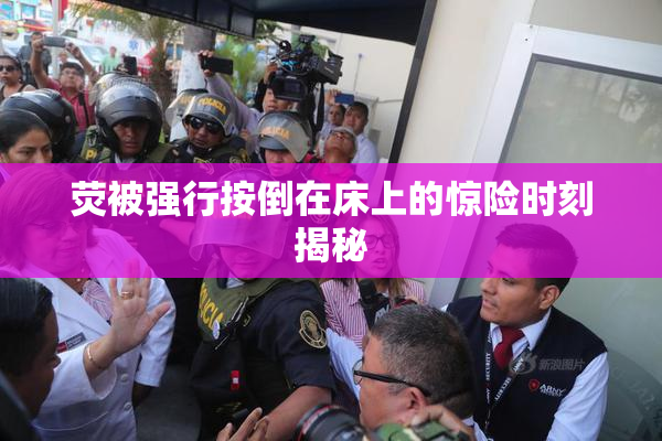 荧被强行按倒在床上的惊险时刻揭秘