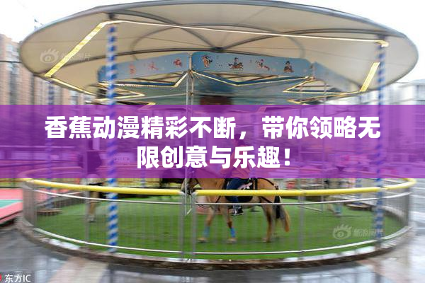 香蕉动漫精彩不断，带你领略无限创意与乐趣！