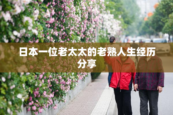 日本一位老太太的老熟人生经历分享