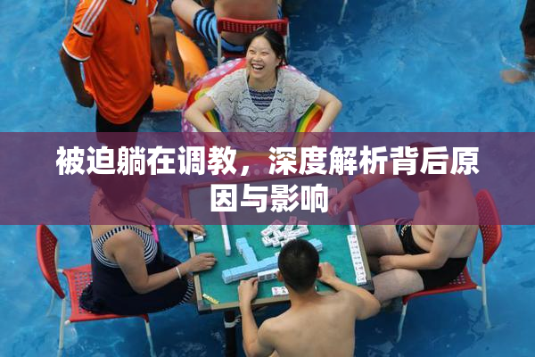 被迫躺在调教，深度解析背后原因与影响