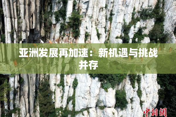 亚洲发展再加速：新机遇与挑战并存