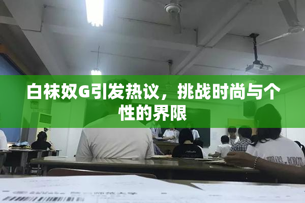 白袜奴G引发热议，挑战时尚与个性的界限