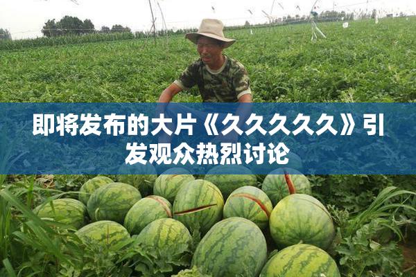 即将发布的大片《久久久久久》引发观众热烈讨论