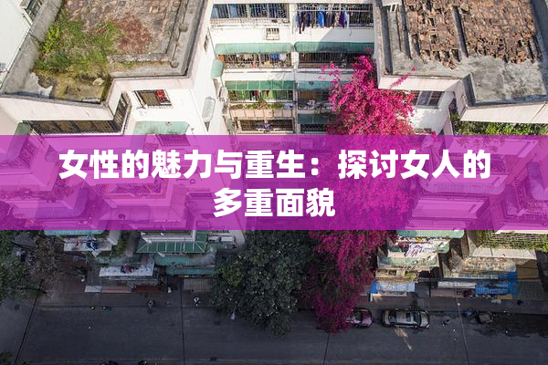 女性的魅力与重生：探讨女人的多重面貌