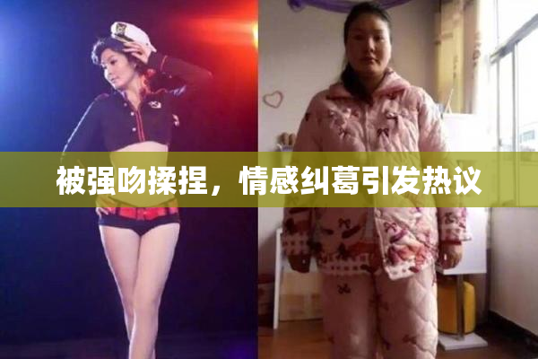 被强吻揉捏，情感纠葛引发热议