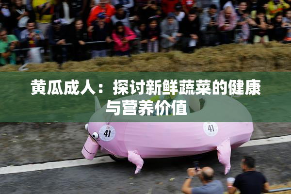 黄瓜成人：探讨新鲜蔬菜的健康与营养价值