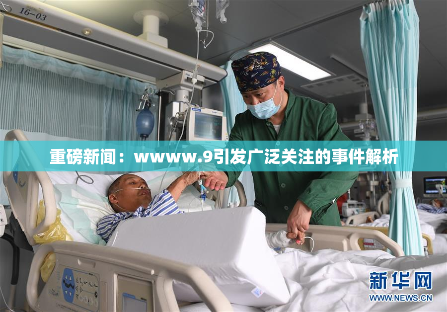 重磅新闻：wwww.9引发广泛关注的事件解析